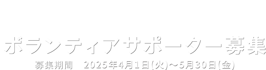 ボランティアサポーター募集 募集期間　2025年4月1日(火)～5月30日(金)